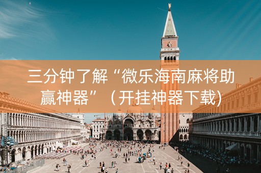 三分钟了解“微乐海南麻将助赢神器”（开挂神器下载)