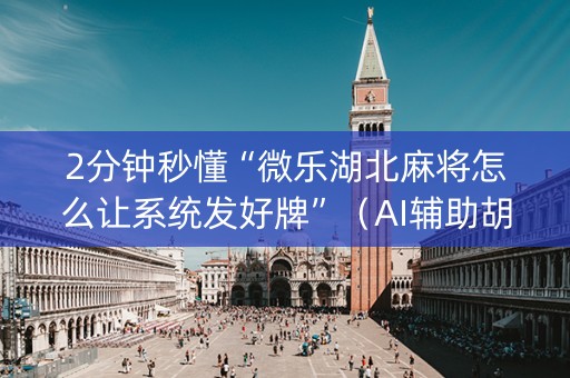 2分钟秒懂“微乐湖北麻将怎么让系统发好牌”（AI辅助胡牌规则)