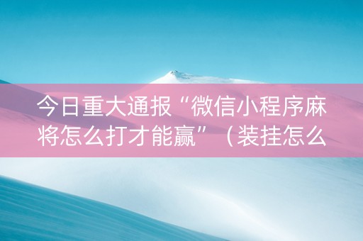 今日重大通报“微信小程序麻将怎么打才能赢”（装挂怎么安装)