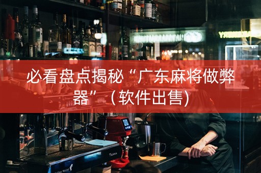 必看盘点揭秘“广东麻将做弊器”（软件出售)