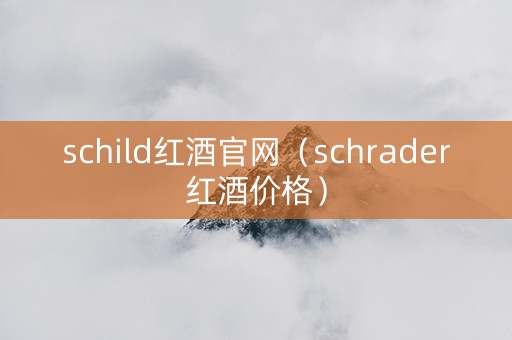 schild红酒官网（schrader红酒价格）