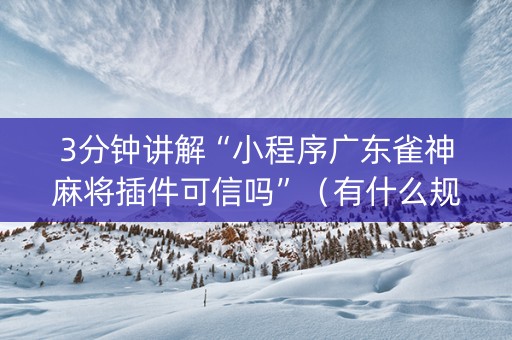 3分钟讲解“小程序广东雀神麻将插件可信吗”（有什么规律)