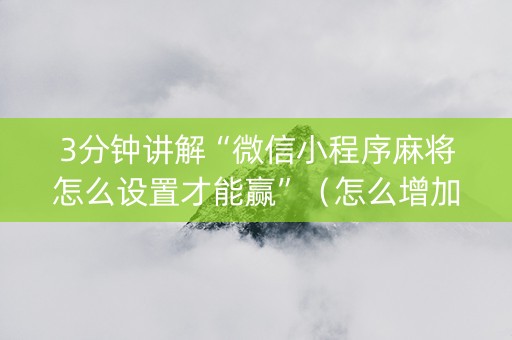 3分钟讲解“微信小程序麻将怎么设置才能赢”（怎么增加胜率)