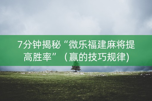7分钟揭秘“微乐福建麻将提高胜率”（赢的技巧规律)