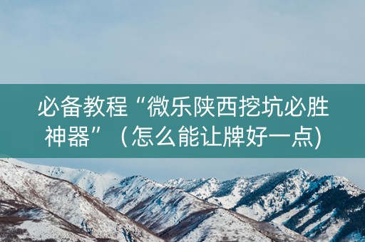 必备教程“微乐陕西挖坑必胜神器”（怎么能让牌好一点)