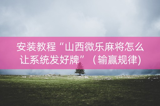 安装教程“山西微乐麻将怎么让系统发好牌”（输赢规律)