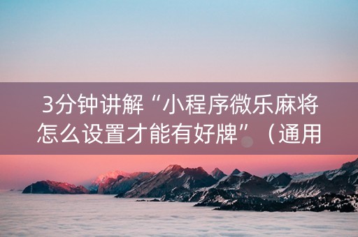 3分钟讲解“小程序微乐麻将怎么设置才能有好牌”（通用挂软件多少钱)