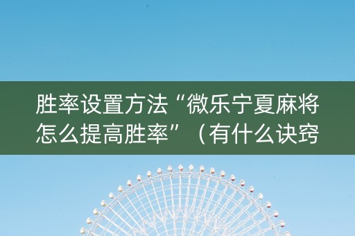 胜率设置方法“微乐宁夏麻将怎么提高胜率”（有什么诀窍)