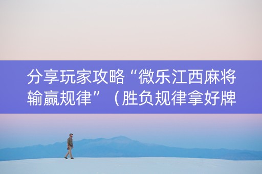 分享玩家攻略“微乐江西麻将输赢规律”（胜负规律拿好牌)