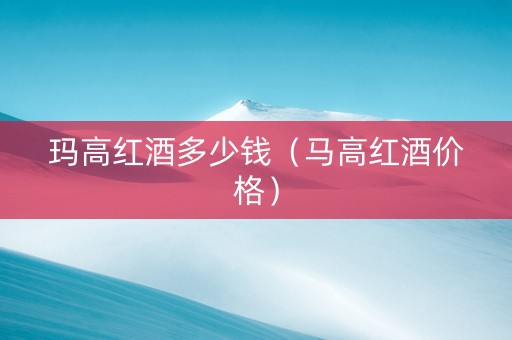 玛高红酒多少钱（马高红酒价格）
