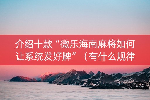 介绍十款“微乐海南麻将如何让系统发好牌”（有什么规律)