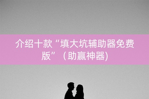 介绍十款“填大坑辅助器免费版”（助赢神器)