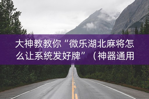 大神教教你“微乐湖北麻将怎么让系统发好牌”（神器通用版)