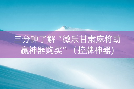 三分钟了解“微乐甘肃麻将助赢神器购买”（控牌神器)