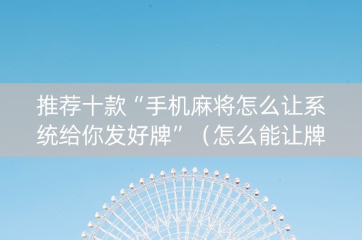 推荐十款“手机麻将怎么让系统给你发好牌”（怎么能让牌好一点)