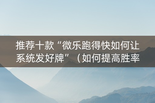 推荐十款“微乐跑得快如何让系统发好牌”（如何提高胜率)