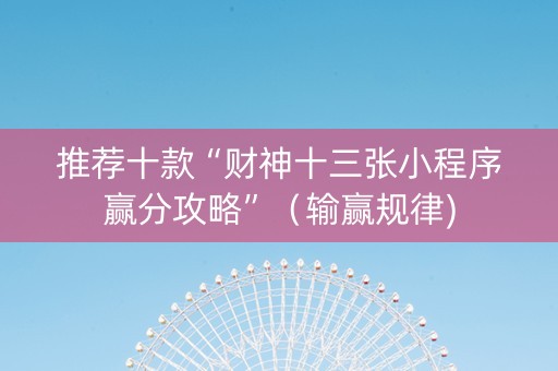 推荐十款“财神十三张小程序赢分攻略”（输赢规律)