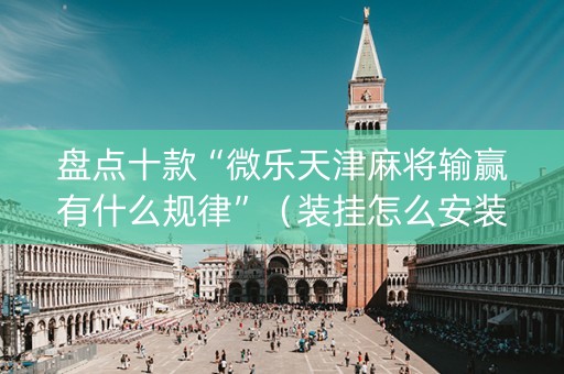 盘点十款“微乐天津麻将输赢有什么规律”（装挂怎么安装)