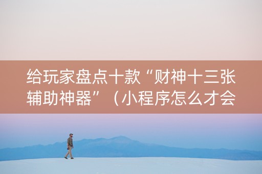 给玩家盘点十款“财神十三张辅助神器”（小程序怎么才会赢)