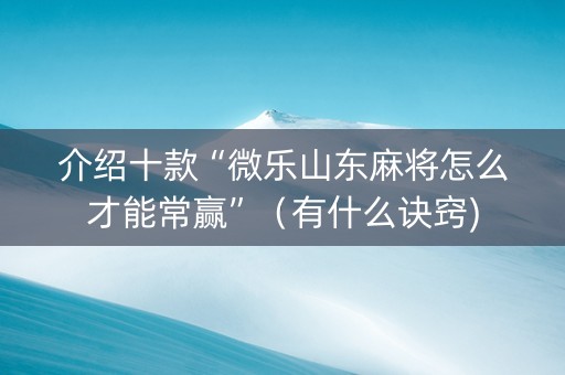 介绍十款“微乐山东麻将怎么才能常赢”（有什么诀窍)
