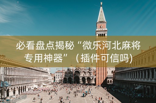 必看盘点揭秘“微乐河北麻将专用神器”（插件可信吗)