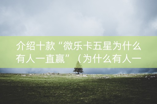 介绍十款“微乐卡五星为什么有人一直赢”（为什么有人一直赢)