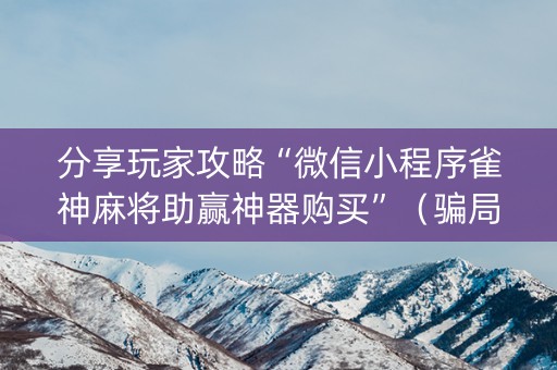 分享玩家攻略“微信小程序雀神麻将助赢神器购买”（骗局大揭秘)