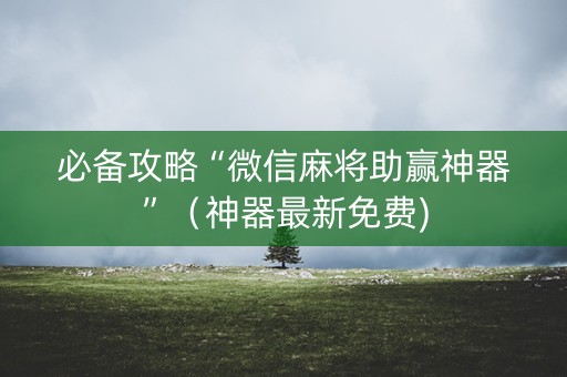 必备攻略“微信麻将助赢神器”（神器最新免费)