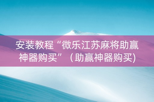 安装教程“微乐江苏麻将助赢神器购买”（助赢神器购买)