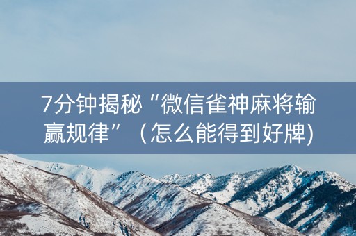 7分钟揭秘“微信雀神麻将输赢规律”（怎么能得到好牌)