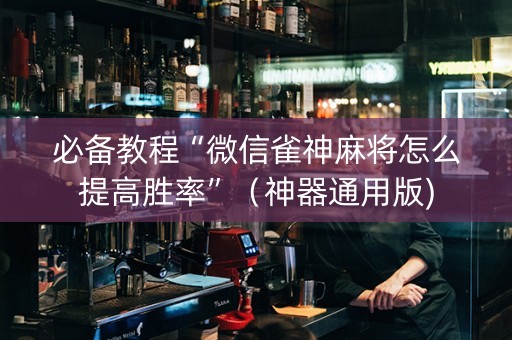 必备教程“微信雀神麻将怎么提高胜率”（神器通用版)