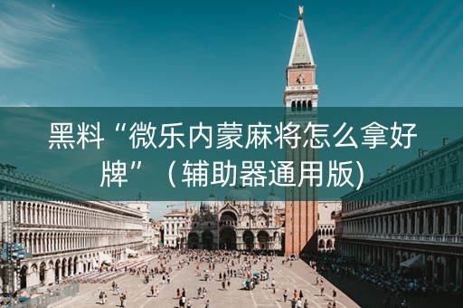 黑料“微乐内蒙麻将怎么拿好牌”（辅助器通用版)