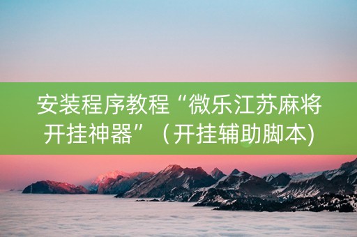 安装程序教程“微乐江苏麻将开挂神器”（开挂辅助脚本)