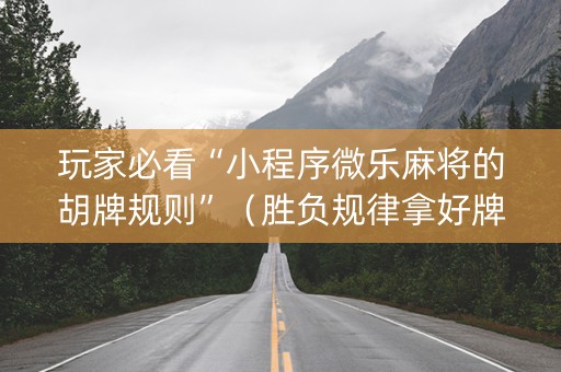 玩家必看“小程序微乐麻将的胡牌规则”（胜负规律拿好牌)