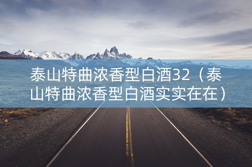 泰山特曲浓香型白酒32（泰山特曲浓香型白酒实实在在）