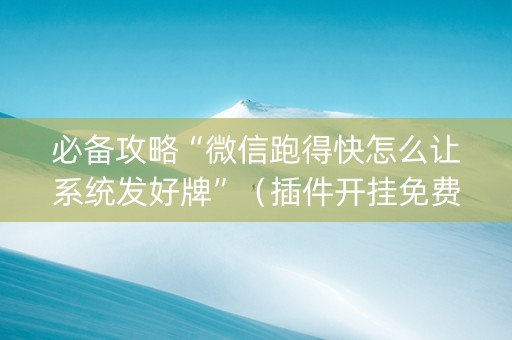 必备攻略“微信跑得快怎么让系统发好牌”（插件开挂免费AI)
