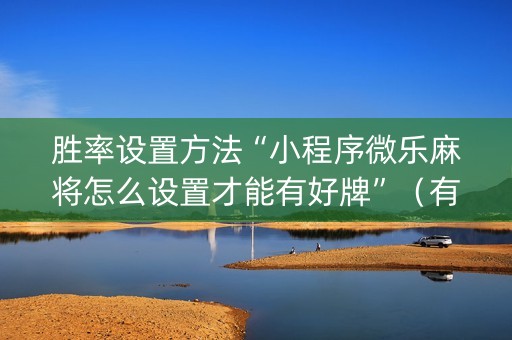 胜率设置方法“小程序微乐麻将怎么设置才能有好牌”（有没有猫腻)