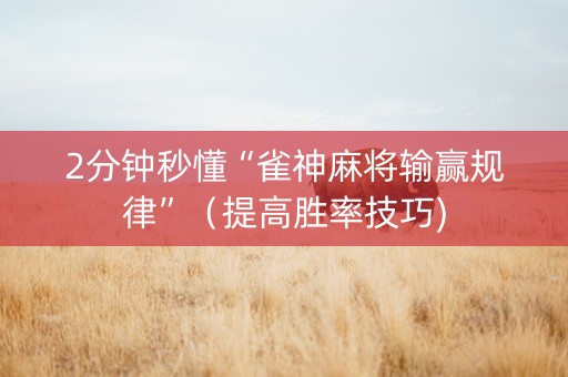 2分钟秒懂“雀神麻将输赢规律”（提高胜率技巧)