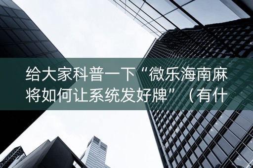给大家科普一下“微乐海南麻将如何让系统发好牌”（有什么规律)