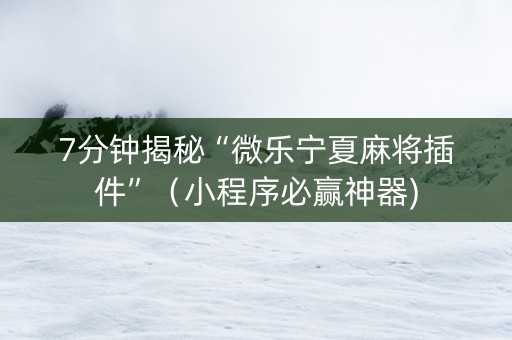 7分钟揭秘“微乐宁夏麻将插件”（小程序必赢神器)
