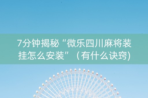7分钟揭秘“微乐四川麻将装挂怎么安装”（有什么诀窍)