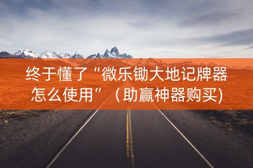 终于懂了“微乐锄大地记牌器怎么使用”（助赢神器购买)