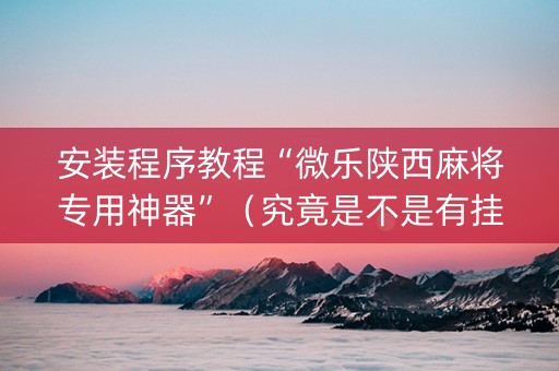 安装程序教程“微乐陕西麻将专用神器”（究竟是不是有挂)