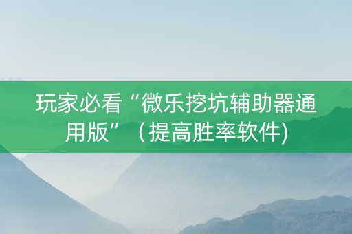 玩家必看“微乐挖坑辅助器通用版”（提高胜率软件)
