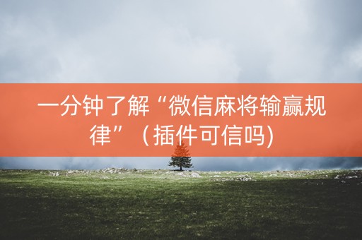 一分钟了解“微信麻将输赢规律”（插件可信吗)