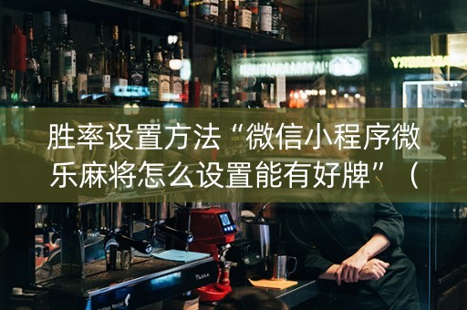 胜率设置方法“微信小程序微乐麻将怎么设置能有好牌”（充值会提高胜率么)