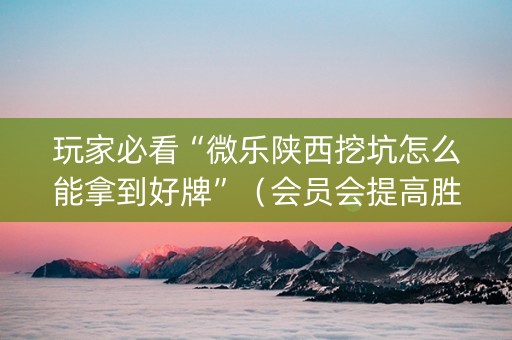 玩家必看“微乐陕西挖坑怎么能拿到好牌”（会员会提高胜率吗)