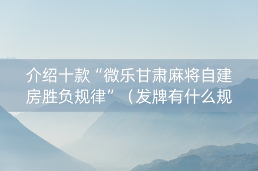 介绍十款“微乐甘肃麻将自建房胜负规律”（发牌有什么规律吗)