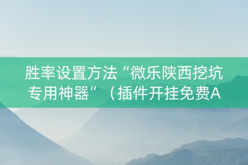 胜率设置方法“微乐陕西挖坑专用神器”（插件开挂免费AI)