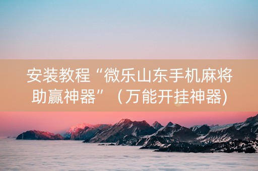安装教程“微乐山东手机麻将助赢神器”（万能开挂神器)